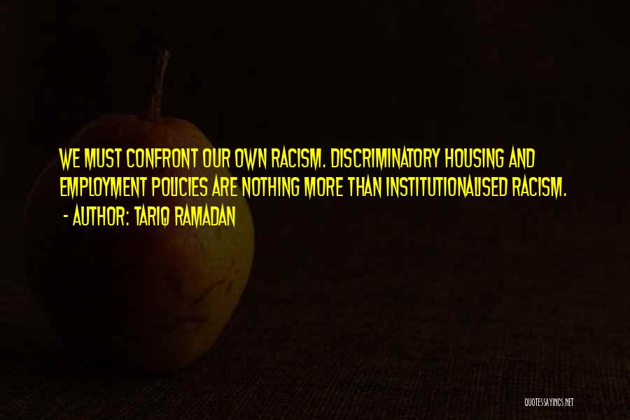 Tariq Ramadan Quotes: We Must Confront Our Own Racism. Discriminatory Housing And Employment Policies Are Nothing More Than Institutionalised Racism.