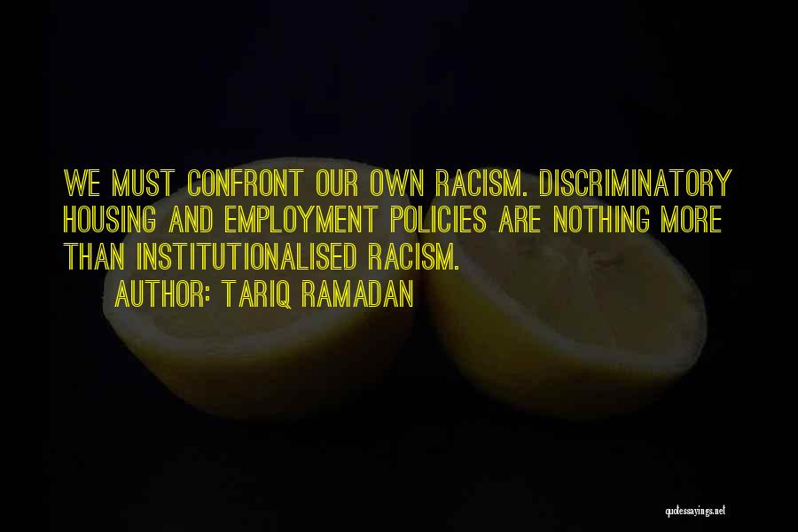 Tariq Ramadan Quotes: We Must Confront Our Own Racism. Discriminatory Housing And Employment Policies Are Nothing More Than Institutionalised Racism.