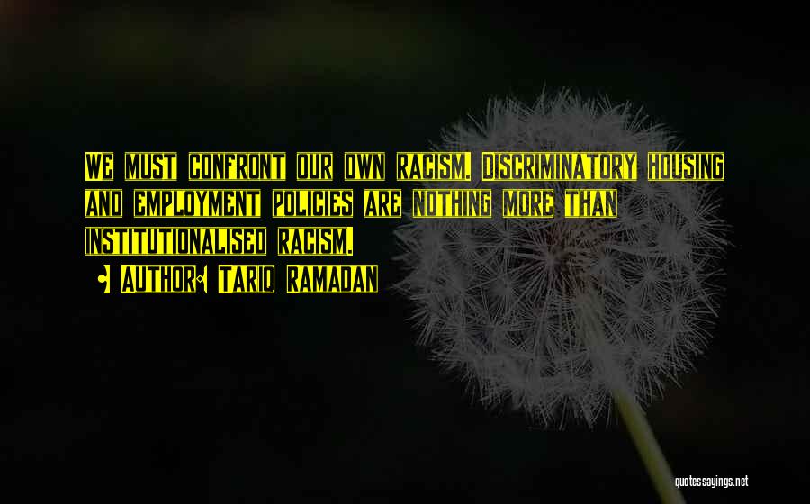 Tariq Ramadan Quotes: We Must Confront Our Own Racism. Discriminatory Housing And Employment Policies Are Nothing More Than Institutionalised Racism.