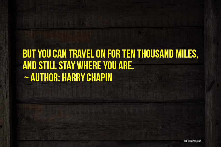 Harry Chapin Quotes: But You Can Travel On For Ten Thousand Miles, And Still Stay Where You Are.