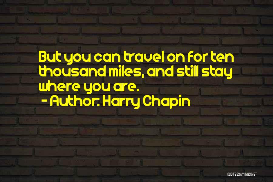 Harry Chapin Quotes: But You Can Travel On For Ten Thousand Miles, And Still Stay Where You Are.
