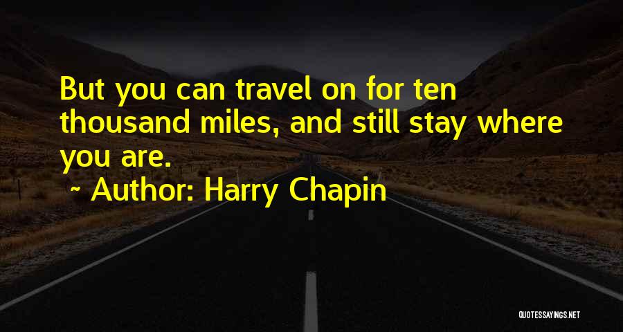 Harry Chapin Quotes: But You Can Travel On For Ten Thousand Miles, And Still Stay Where You Are.
