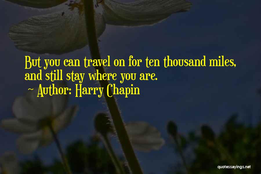 Harry Chapin Quotes: But You Can Travel On For Ten Thousand Miles, And Still Stay Where You Are.