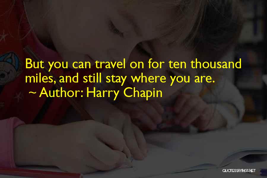 Harry Chapin Quotes: But You Can Travel On For Ten Thousand Miles, And Still Stay Where You Are.
