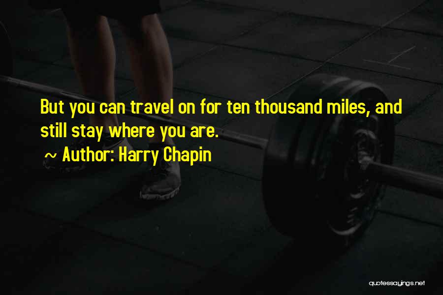 Harry Chapin Quotes: But You Can Travel On For Ten Thousand Miles, And Still Stay Where You Are.