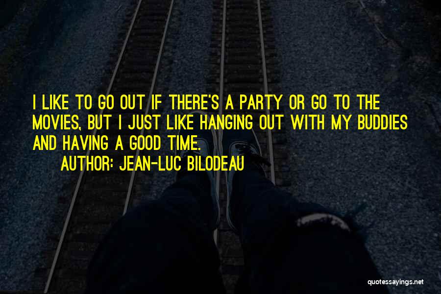 Jean-Luc Bilodeau Quotes: I Like To Go Out If There's A Party Or Go To The Movies, But I Just Like Hanging Out