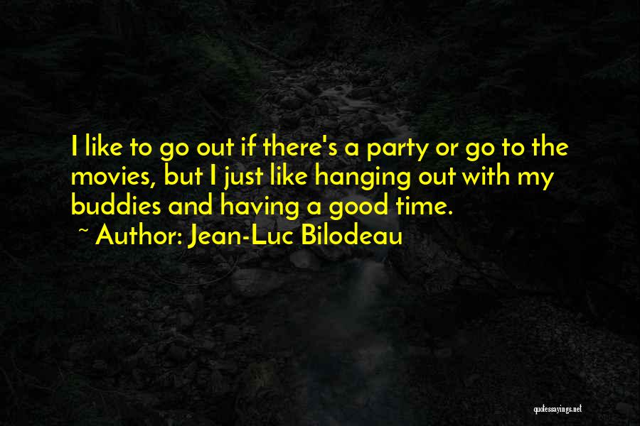 Jean-Luc Bilodeau Quotes: I Like To Go Out If There's A Party Or Go To The Movies, But I Just Like Hanging Out