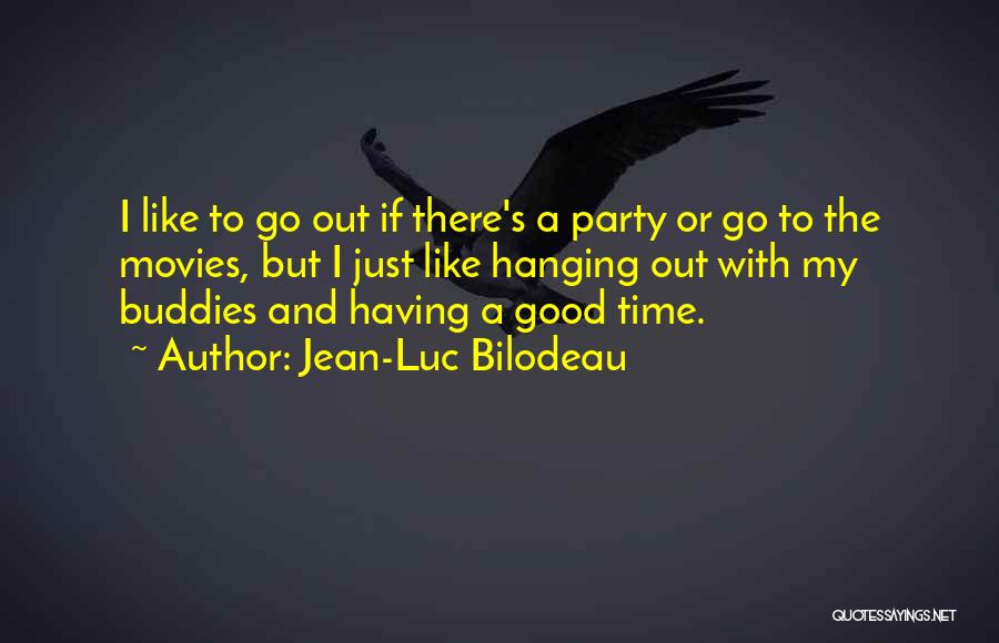 Jean-Luc Bilodeau Quotes: I Like To Go Out If There's A Party Or Go To The Movies, But I Just Like Hanging Out
