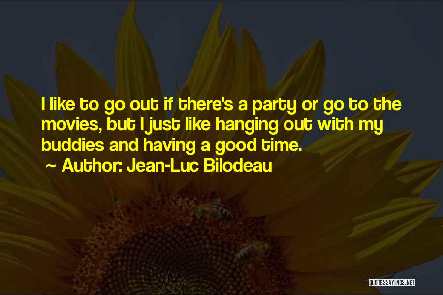 Jean-Luc Bilodeau Quotes: I Like To Go Out If There's A Party Or Go To The Movies, But I Just Like Hanging Out