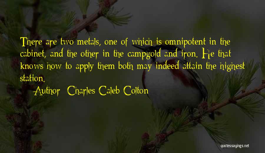 Charles Caleb Colton Quotes: There Are Two Metals, One Of Which Is Omnipotent In The Cabinet, And The Other In The Campgold And Iron.