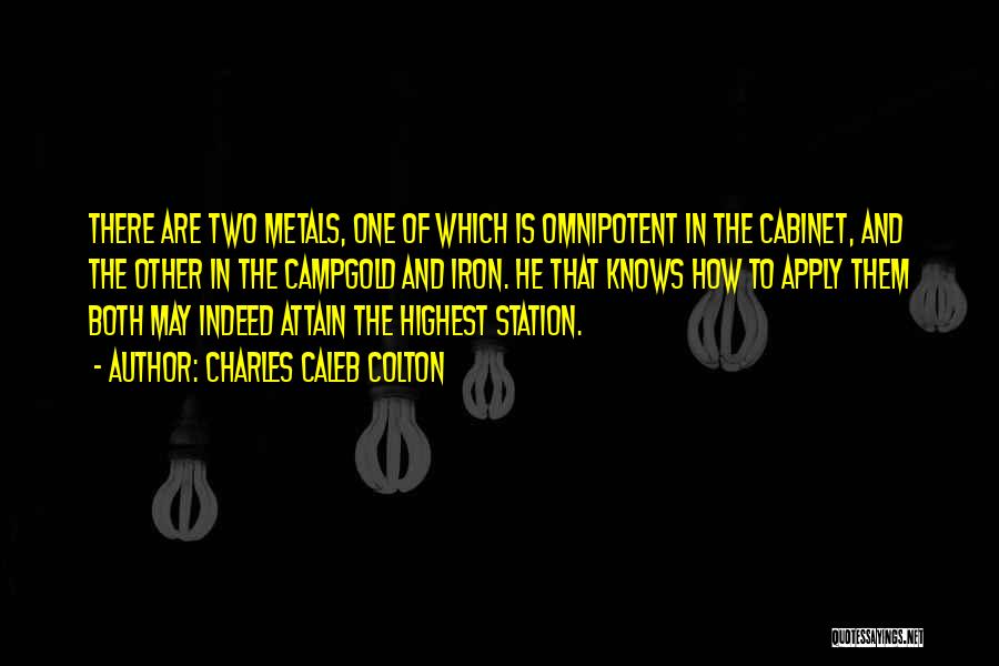Charles Caleb Colton Quotes: There Are Two Metals, One Of Which Is Omnipotent In The Cabinet, And The Other In The Campgold And Iron.