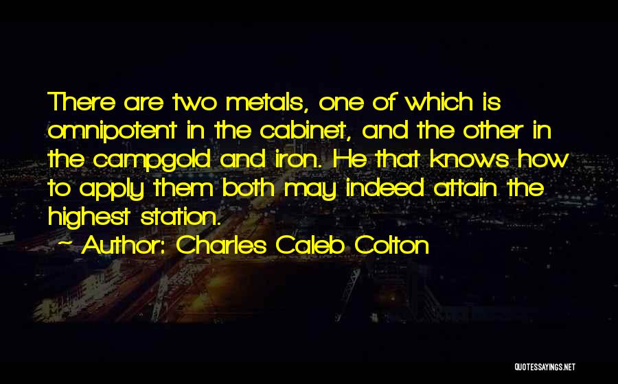 Charles Caleb Colton Quotes: There Are Two Metals, One Of Which Is Omnipotent In The Cabinet, And The Other In The Campgold And Iron.