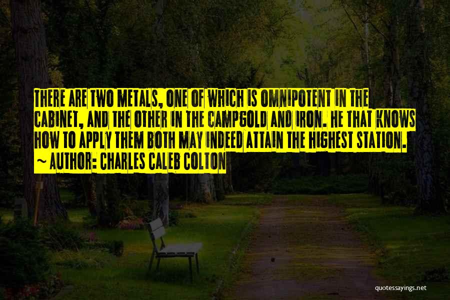 Charles Caleb Colton Quotes: There Are Two Metals, One Of Which Is Omnipotent In The Cabinet, And The Other In The Campgold And Iron.