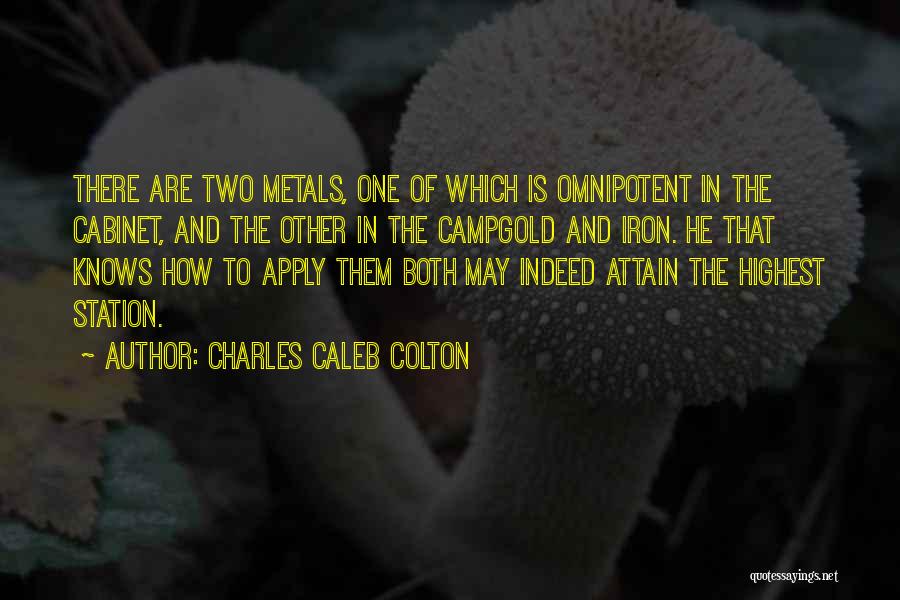 Charles Caleb Colton Quotes: There Are Two Metals, One Of Which Is Omnipotent In The Cabinet, And The Other In The Campgold And Iron.