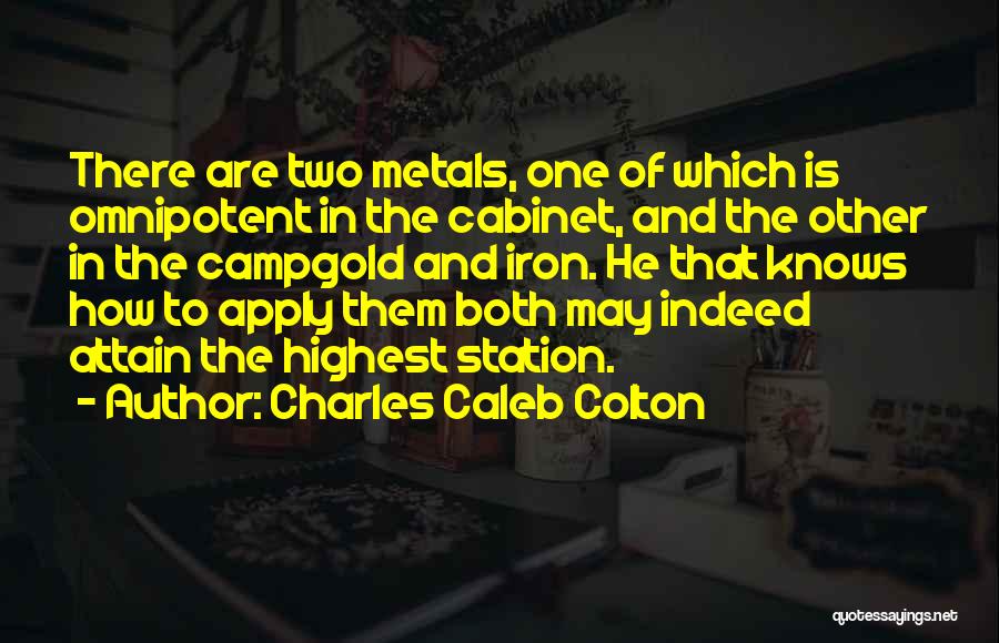 Charles Caleb Colton Quotes: There Are Two Metals, One Of Which Is Omnipotent In The Cabinet, And The Other In The Campgold And Iron.