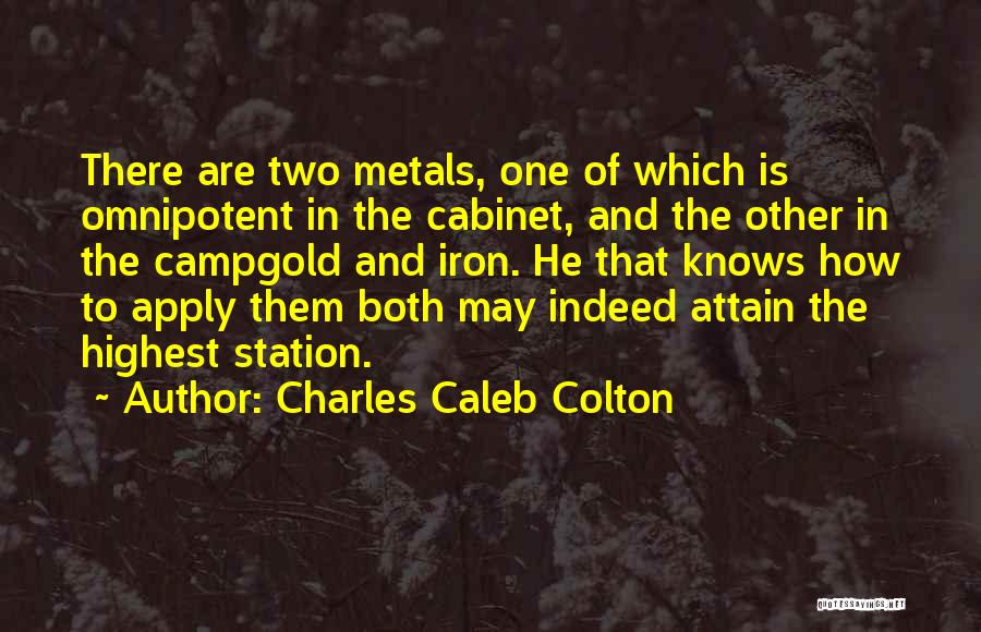 Charles Caleb Colton Quotes: There Are Two Metals, One Of Which Is Omnipotent In The Cabinet, And The Other In The Campgold And Iron.