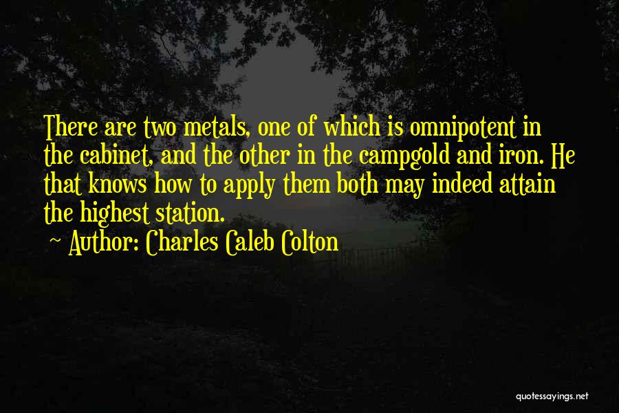 Charles Caleb Colton Quotes: There Are Two Metals, One Of Which Is Omnipotent In The Cabinet, And The Other In The Campgold And Iron.