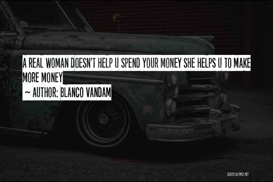 Blanco Vandam Quotes: A Real Woman Doesn't Help U Spend Your Money She Helps U To Make More Money