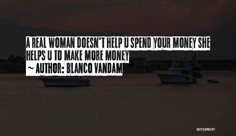 Blanco Vandam Quotes: A Real Woman Doesn't Help U Spend Your Money She Helps U To Make More Money