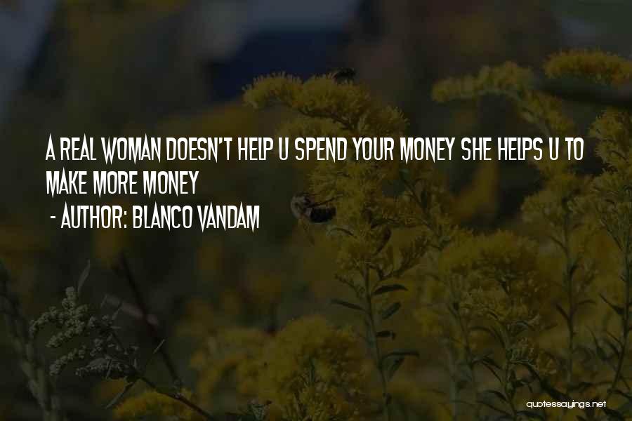 Blanco Vandam Quotes: A Real Woman Doesn't Help U Spend Your Money She Helps U To Make More Money