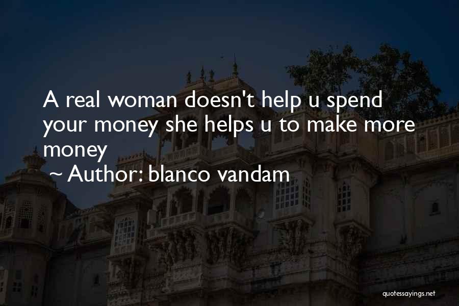 Blanco Vandam Quotes: A Real Woman Doesn't Help U Spend Your Money She Helps U To Make More Money