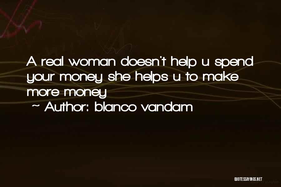 Blanco Vandam Quotes: A Real Woman Doesn't Help U Spend Your Money She Helps U To Make More Money