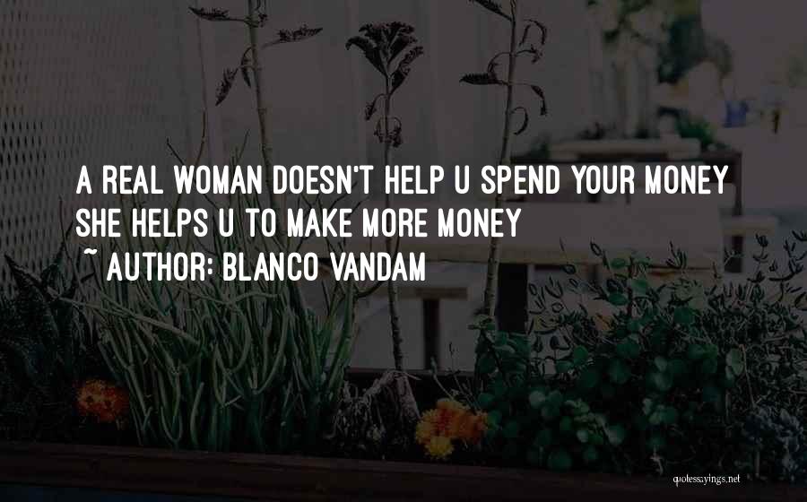 Blanco Vandam Quotes: A Real Woman Doesn't Help U Spend Your Money She Helps U To Make More Money
