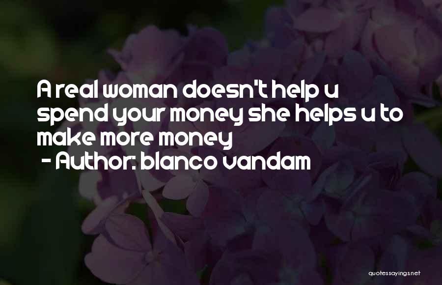 Blanco Vandam Quotes: A Real Woman Doesn't Help U Spend Your Money She Helps U To Make More Money