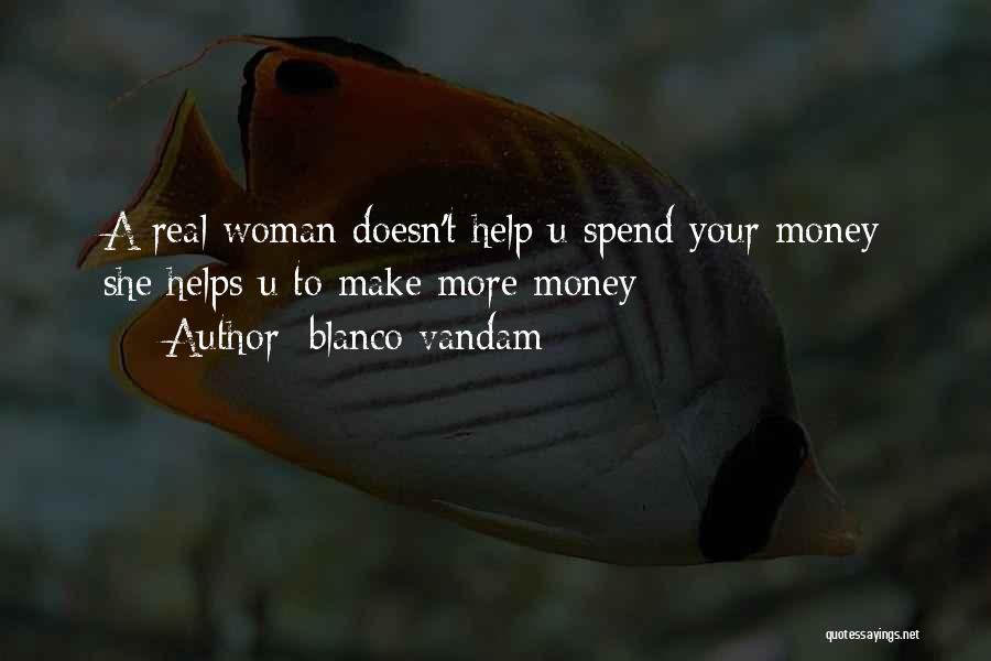 Blanco Vandam Quotes: A Real Woman Doesn't Help U Spend Your Money She Helps U To Make More Money