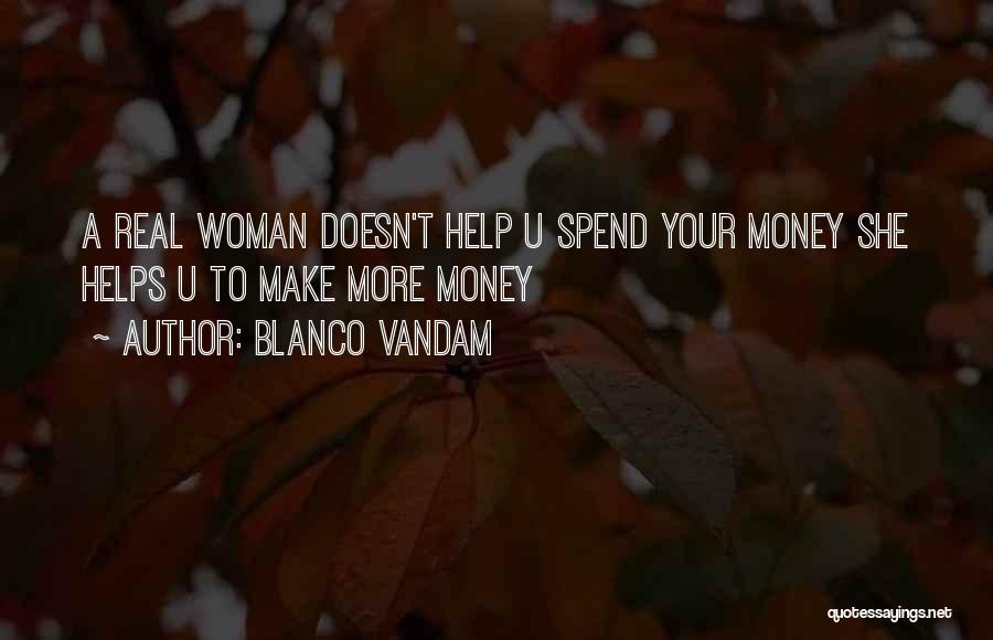 Blanco Vandam Quotes: A Real Woman Doesn't Help U Spend Your Money She Helps U To Make More Money