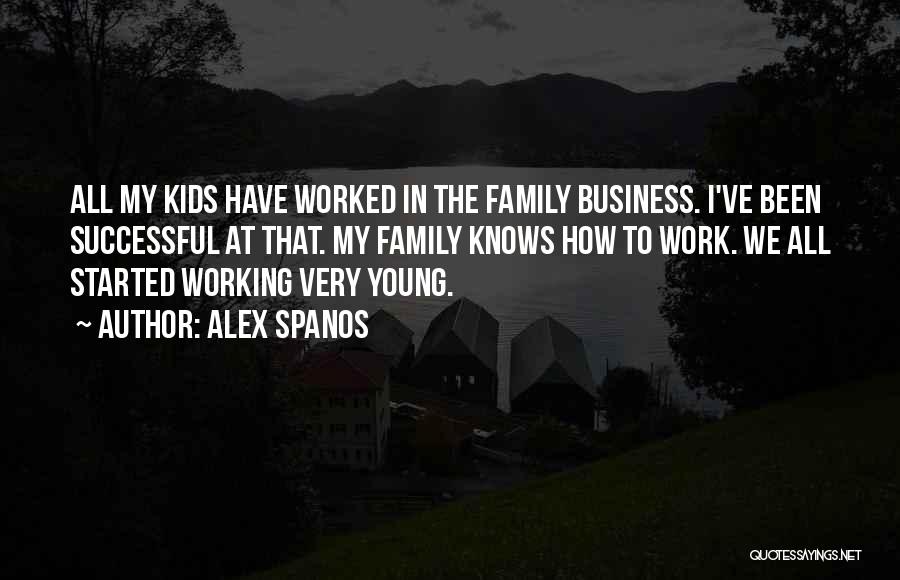 Alex Spanos Quotes: All My Kids Have Worked In The Family Business. I've Been Successful At That. My Family Knows How To Work.