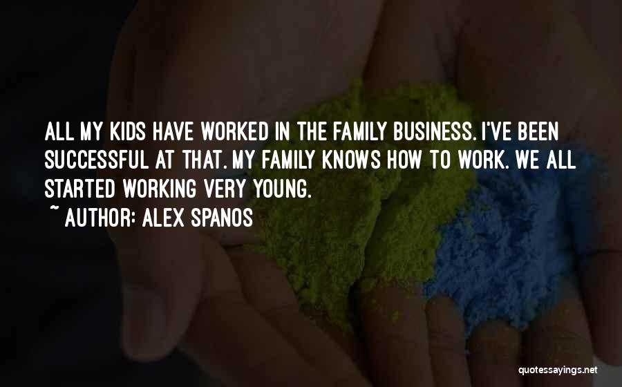 Alex Spanos Quotes: All My Kids Have Worked In The Family Business. I've Been Successful At That. My Family Knows How To Work.