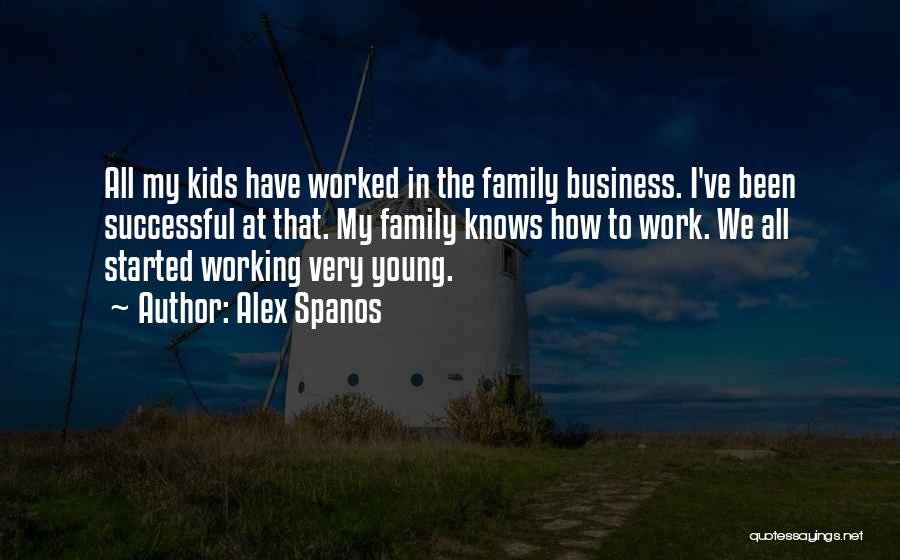 Alex Spanos Quotes: All My Kids Have Worked In The Family Business. I've Been Successful At That. My Family Knows How To Work.