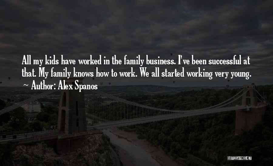Alex Spanos Quotes: All My Kids Have Worked In The Family Business. I've Been Successful At That. My Family Knows How To Work.