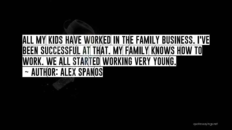 Alex Spanos Quotes: All My Kids Have Worked In The Family Business. I've Been Successful At That. My Family Knows How To Work.