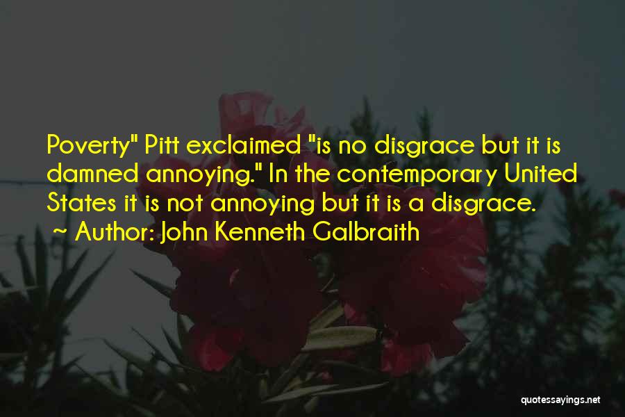 John Kenneth Galbraith Quotes: Poverty Pitt Exclaimed Is No Disgrace But It Is Damned Annoying. In The Contemporary United States It Is Not Annoying