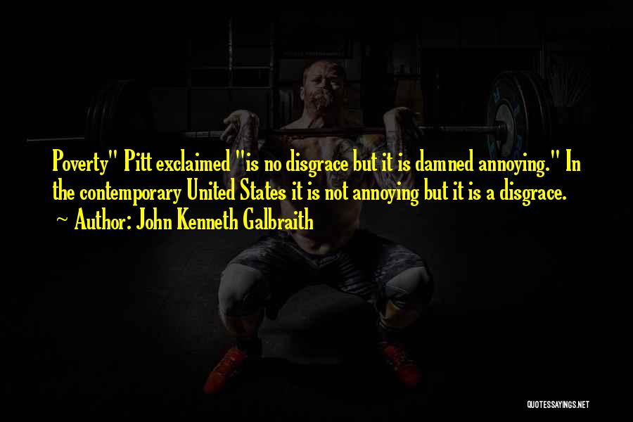 John Kenneth Galbraith Quotes: Poverty Pitt Exclaimed Is No Disgrace But It Is Damned Annoying. In The Contemporary United States It Is Not Annoying