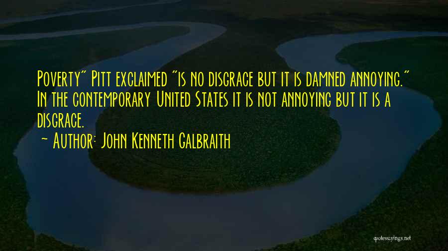 John Kenneth Galbraith Quotes: Poverty Pitt Exclaimed Is No Disgrace But It Is Damned Annoying. In The Contemporary United States It Is Not Annoying