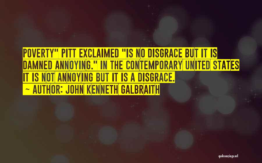 John Kenneth Galbraith Quotes: Poverty Pitt Exclaimed Is No Disgrace But It Is Damned Annoying. In The Contemporary United States It Is Not Annoying