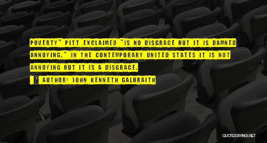 John Kenneth Galbraith Quotes: Poverty Pitt Exclaimed Is No Disgrace But It Is Damned Annoying. In The Contemporary United States It Is Not Annoying