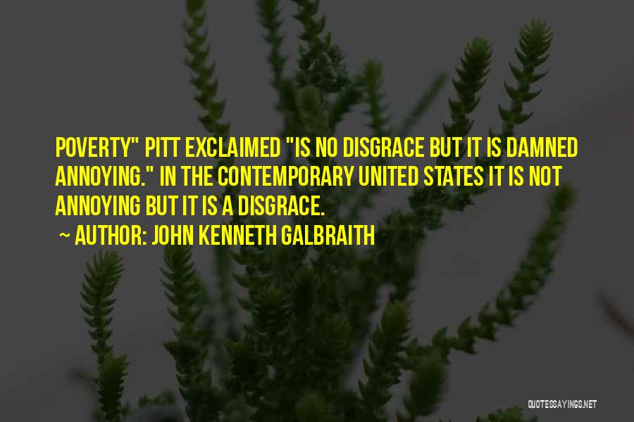 John Kenneth Galbraith Quotes: Poverty Pitt Exclaimed Is No Disgrace But It Is Damned Annoying. In The Contemporary United States It Is Not Annoying