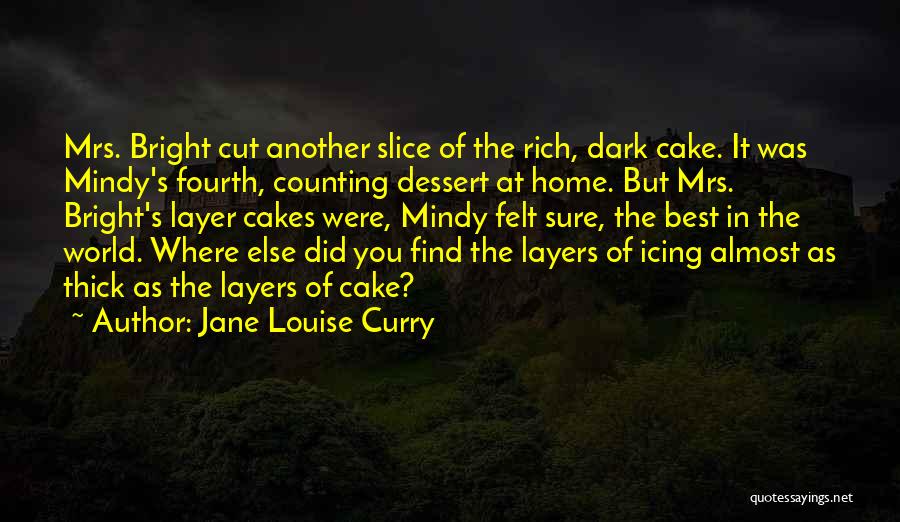 Jane Louise Curry Quotes: Mrs. Bright Cut Another Slice Of The Rich, Dark Cake. It Was Mindy's Fourth, Counting Dessert At Home. But Mrs.