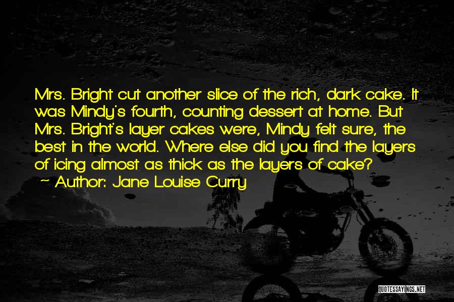 Jane Louise Curry Quotes: Mrs. Bright Cut Another Slice Of The Rich, Dark Cake. It Was Mindy's Fourth, Counting Dessert At Home. But Mrs.