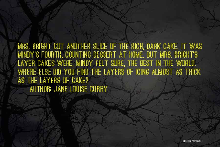 Jane Louise Curry Quotes: Mrs. Bright Cut Another Slice Of The Rich, Dark Cake. It Was Mindy's Fourth, Counting Dessert At Home. But Mrs.