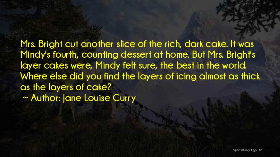 Jane Louise Curry Quotes: Mrs. Bright Cut Another Slice Of The Rich, Dark Cake. It Was Mindy's Fourth, Counting Dessert At Home. But Mrs.