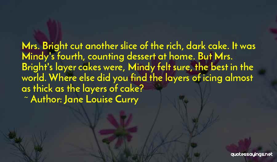 Jane Louise Curry Quotes: Mrs. Bright Cut Another Slice Of The Rich, Dark Cake. It Was Mindy's Fourth, Counting Dessert At Home. But Mrs.