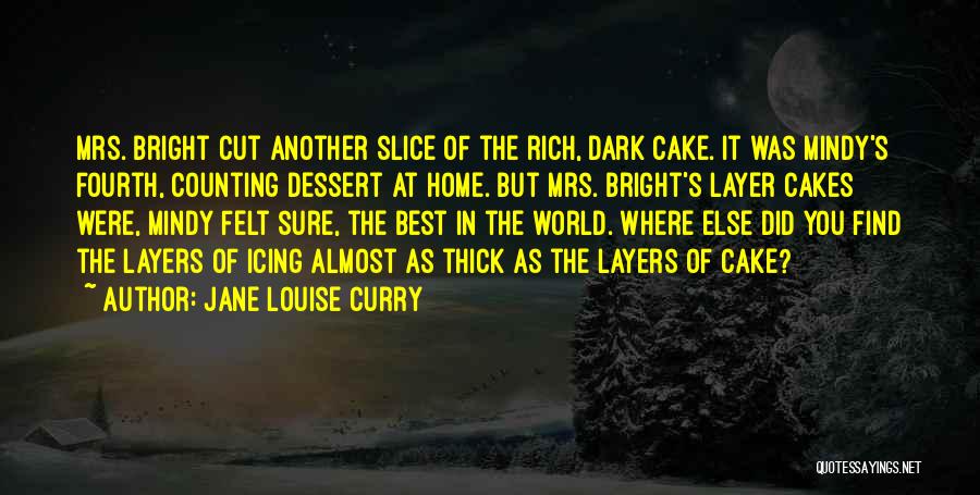 Jane Louise Curry Quotes: Mrs. Bright Cut Another Slice Of The Rich, Dark Cake. It Was Mindy's Fourth, Counting Dessert At Home. But Mrs.