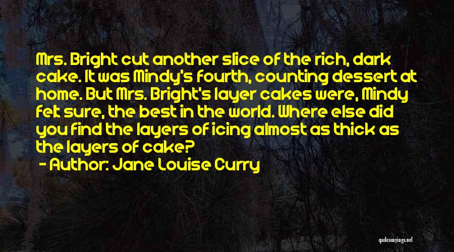 Jane Louise Curry Quotes: Mrs. Bright Cut Another Slice Of The Rich, Dark Cake. It Was Mindy's Fourth, Counting Dessert At Home. But Mrs.