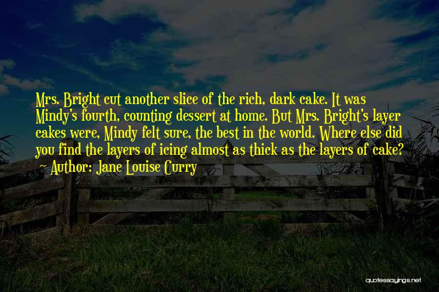 Jane Louise Curry Quotes: Mrs. Bright Cut Another Slice Of The Rich, Dark Cake. It Was Mindy's Fourth, Counting Dessert At Home. But Mrs.