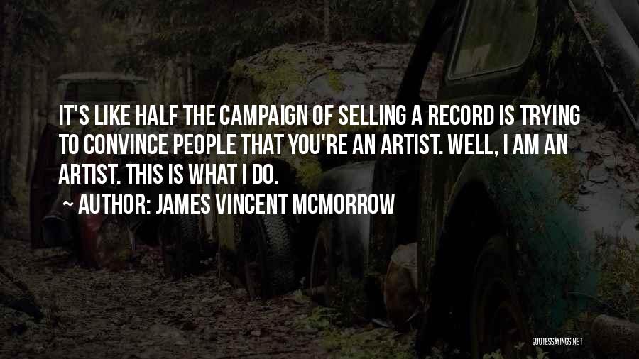 James Vincent McMorrow Quotes: It's Like Half The Campaign Of Selling A Record Is Trying To Convince People That You're An Artist. Well, I